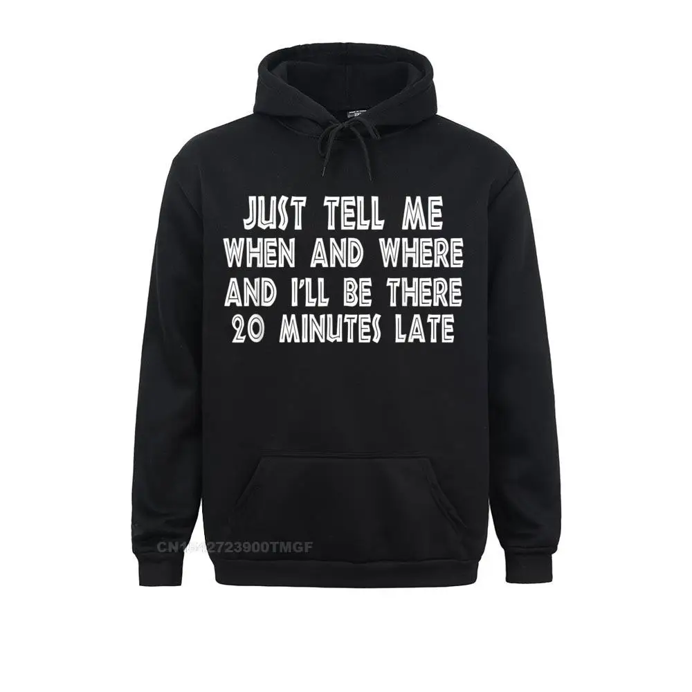 

Just Tell Me When Where Ill Be There 20 Minutes Late New Hoodie Design Father Day Student Hoodies Clothes Newest Sweatshirts