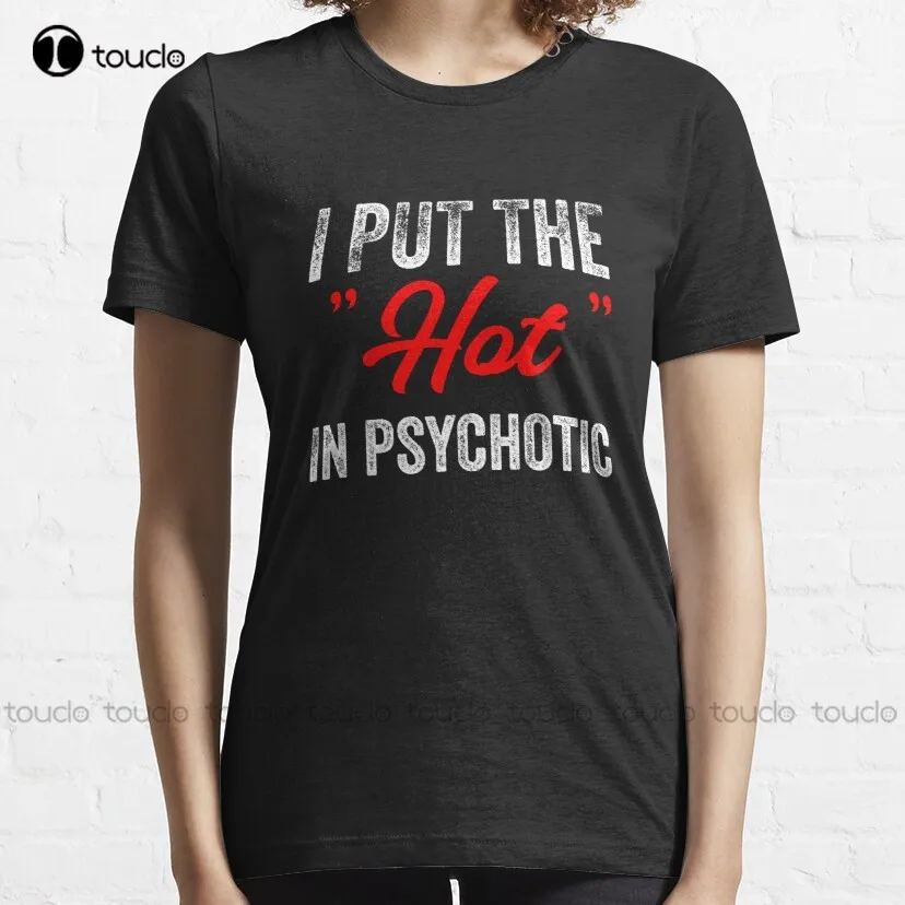 I Put The Hot In Psychotic Jokes Funny Quote Meme T-Shirt White Tshirts Custom Aldult Teen Unisex Fashion Funny New Xs-5Xl New