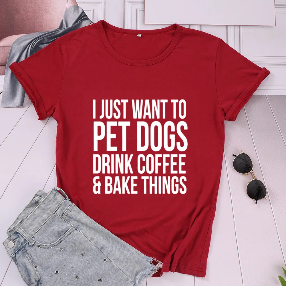 I JUST WANT TO PET DOGS DRINK COFFEE AND BAKE THINGS Mom Cotton Women Tshirt Funny Letter Short Sleeve Shirt Girl O Neck Top Tee