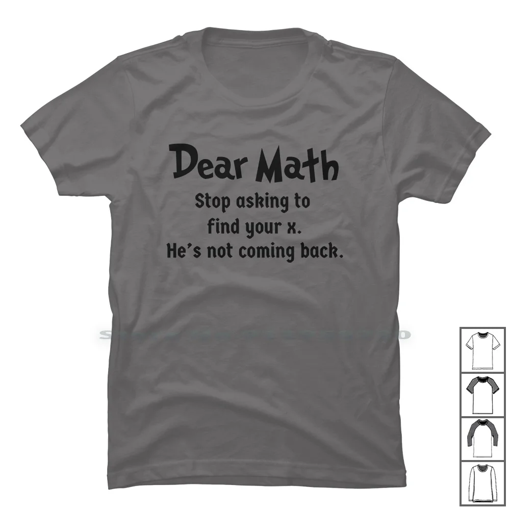 Dear Math Stop Asking To Find Your X , He Is Not Coming Back T Shirt 100% Cotton Mathematics Geometry Calculus Breakup Algebra