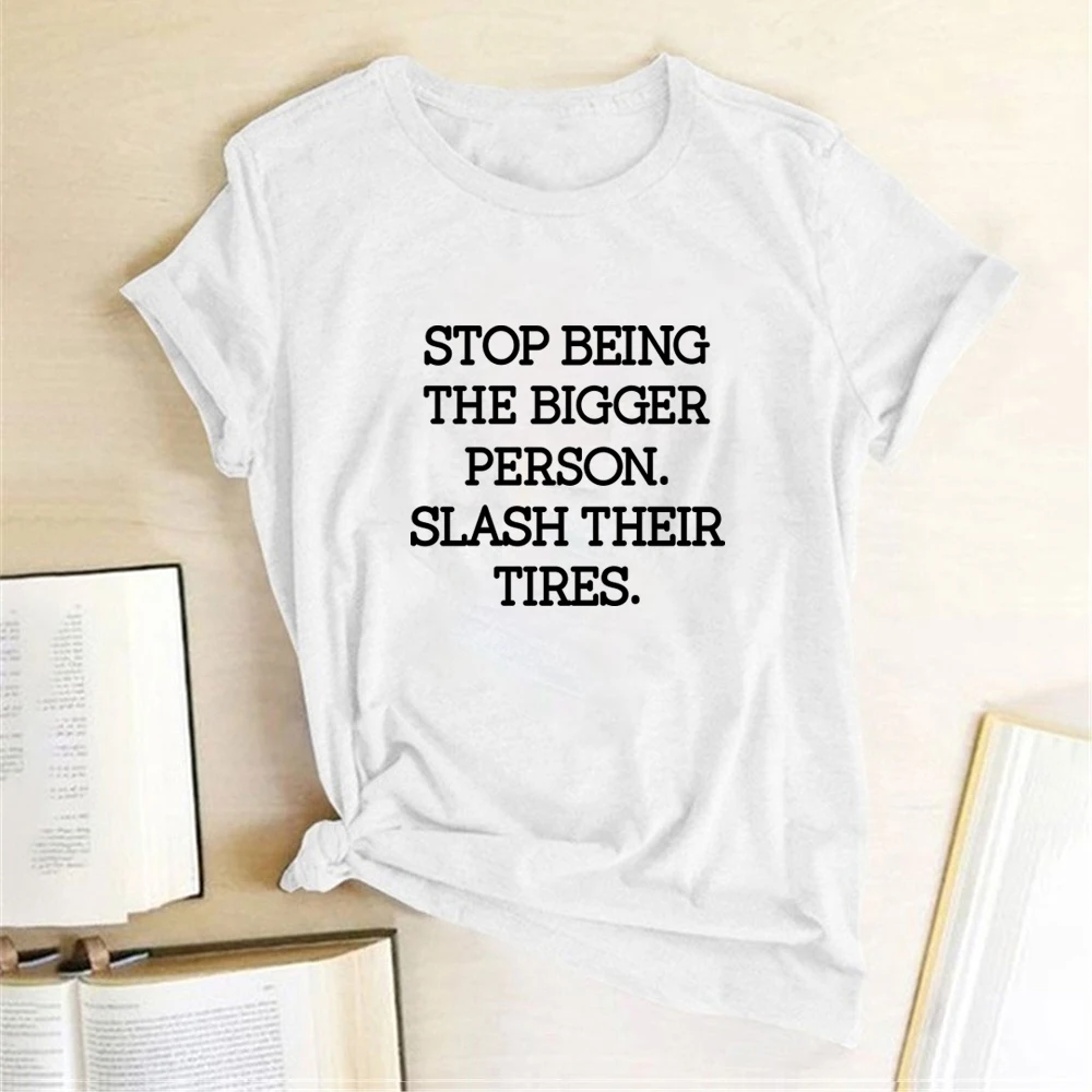 Women Harajuku Top Woman Tshirts O Neck Ropa Mujer Stop Being The Bigger Person Slash Their Tires Print T-shirts