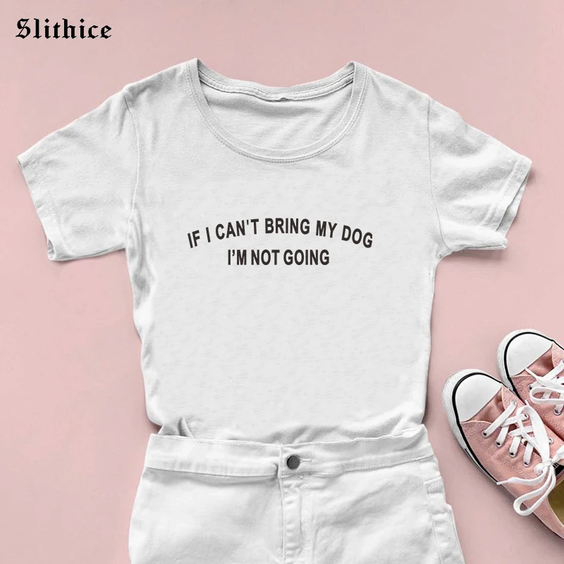 IF I CAN'T BRING MY DOG I'M NOT GOING Funny Women T-shirts Clothes Harajuku Graphic Lady t shirt ropa mujer