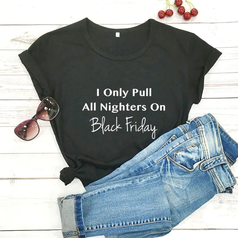 I Only Pull All Nighters On Black Friday Letter Printed Trendy Funny Casual 100%Cotton T-shirt Fashion Pullover Outfits