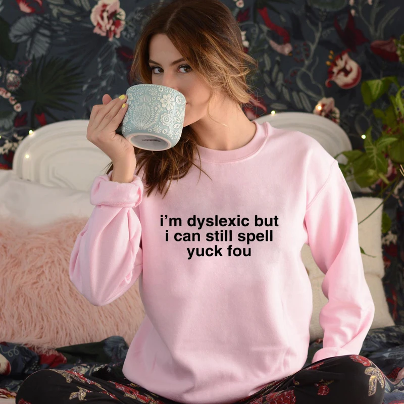 

I'm Dyslexic But I Can Still Spell Yuck You Sweatshirt Funny Women Women Long Sleeve Jumper Grunge Pullovers Sweatshirts