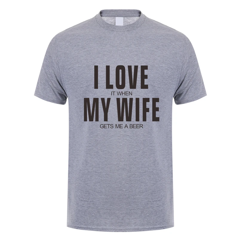 I Love It When My Wife Gets Me A Beer  T Shirt Men Cotton Short Sleeve Funny Beer T-shirts Fashion Man Tshirt JL-151