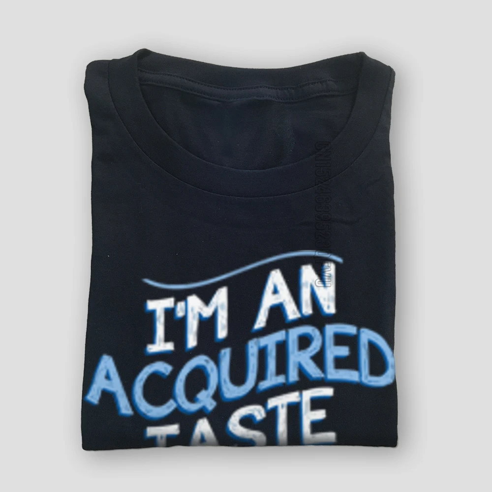 Brand Men Tops T Shirt Im An Aquired Taste Leisure T Shirts Cotton Fabric Customized Sweatshirts O Neck