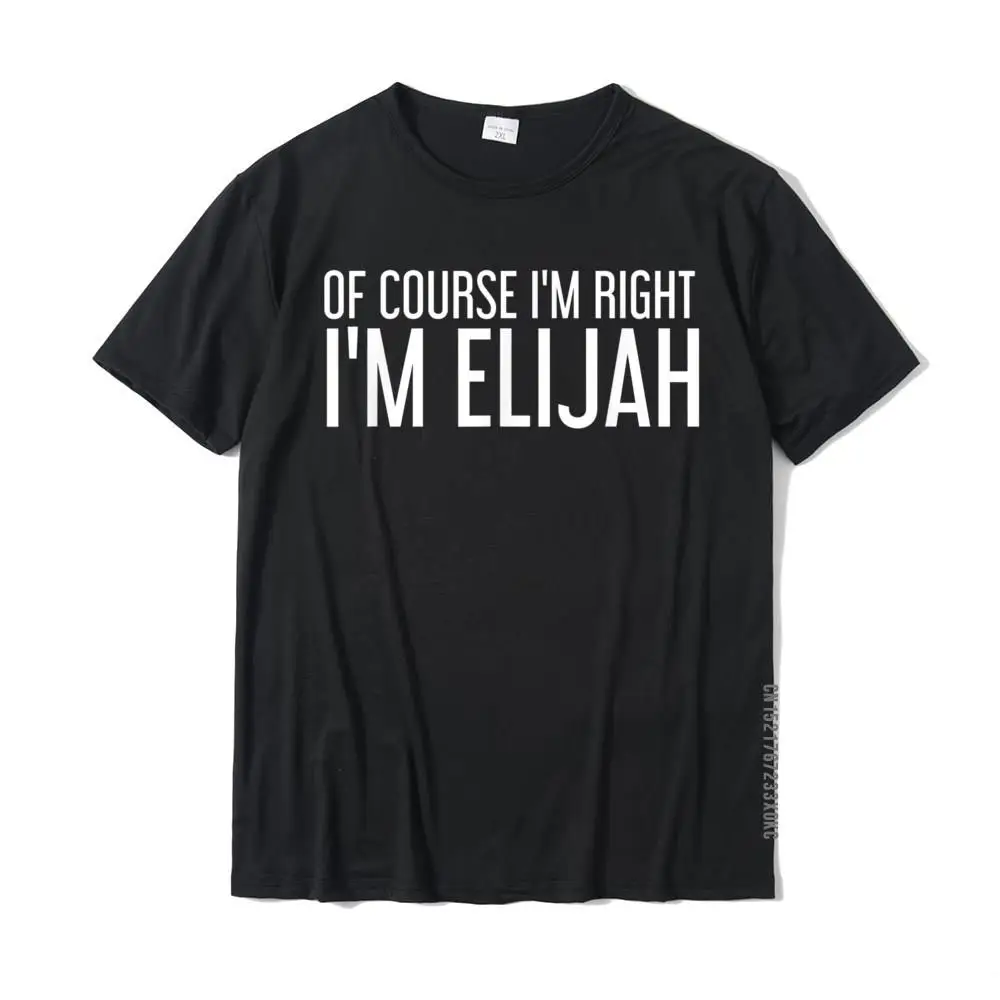 OF COURSE I'm RIGHT I'm ELIJAH Funny Personalized Name Gift T-Shirt Plain Men's T Shirts Cotton Tops T Shirt Casual