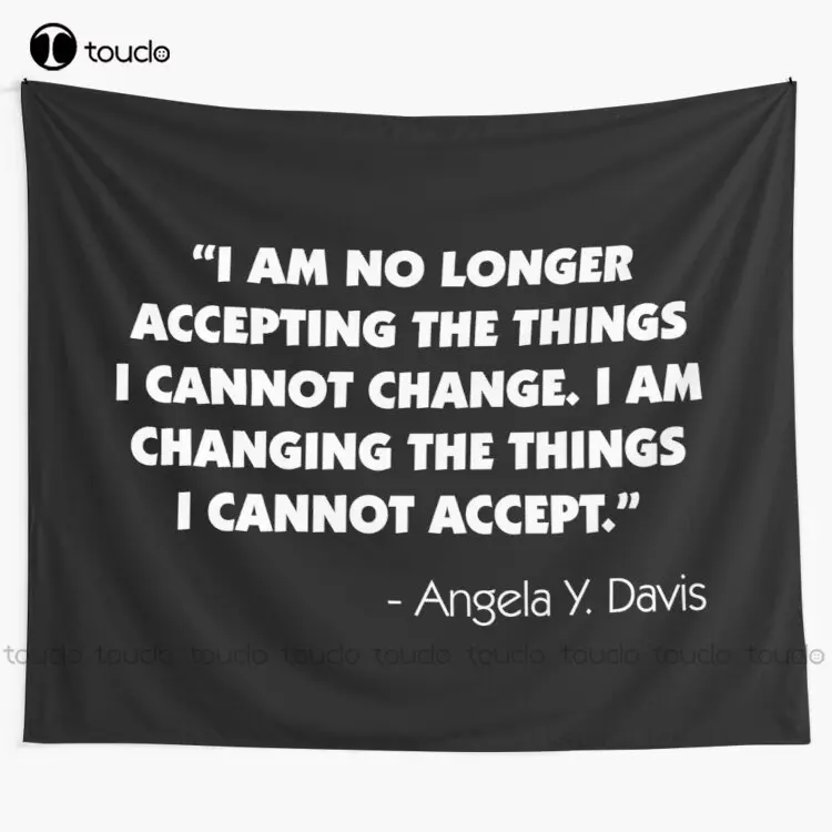 I Am No Longer Accepting The Things I Cannot Change. I Am Changing The Things I Cannot Accept