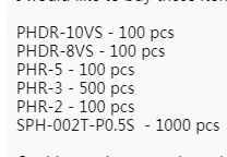 

NEW PHDR-10VS - 100 pcs PHDR-8VS - 100 pcs PHR-5 - 100 pcs PHR-3 - 500 pcs PHR-2 - 100 pcs SPH-002T-P0.5S - 1000 pcs