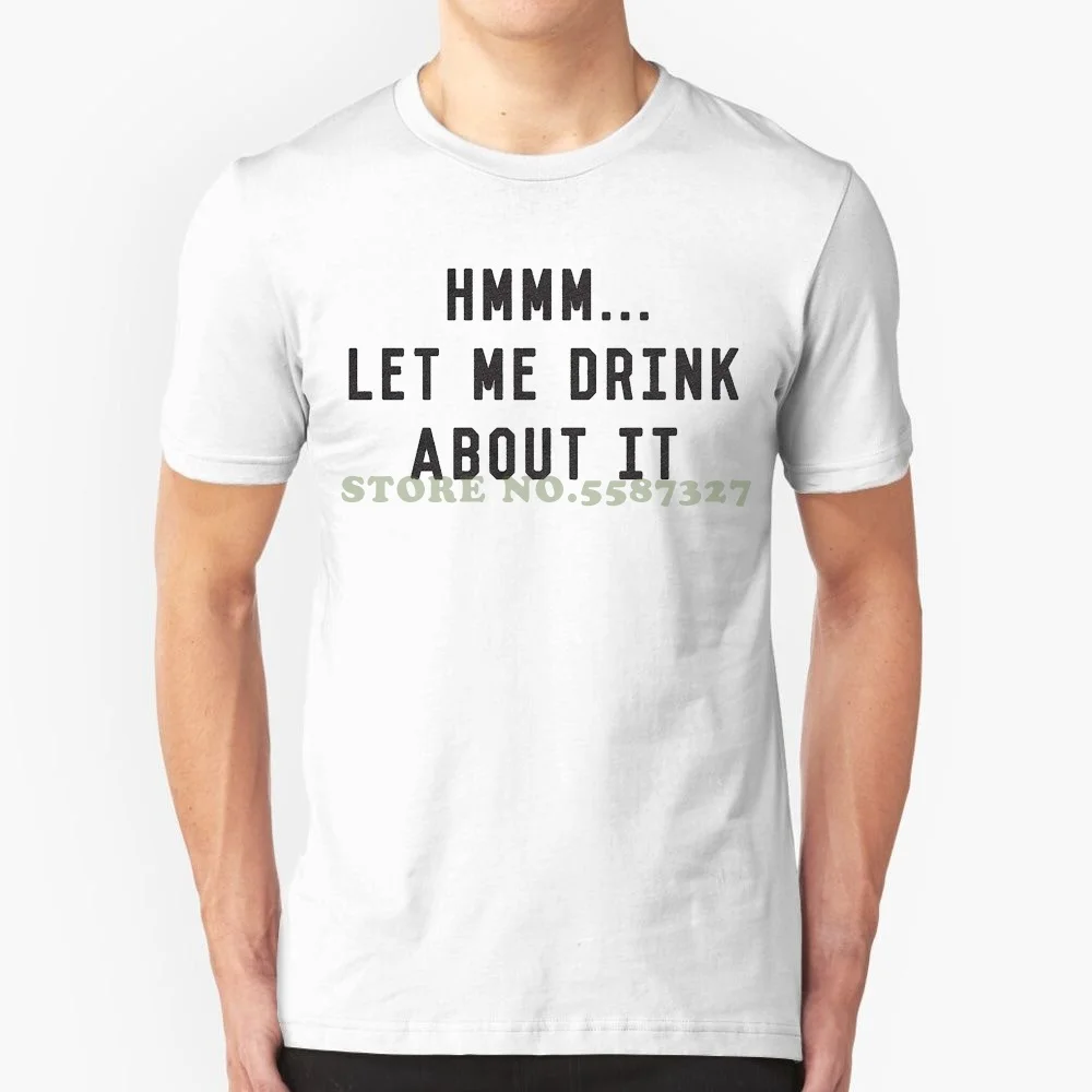 Mens Hmm Let Me Drink About It Tshirt Funny Sarcastic Beer Wine Liquor Tee For Guys 100% Cotton Tee Shirt For Men