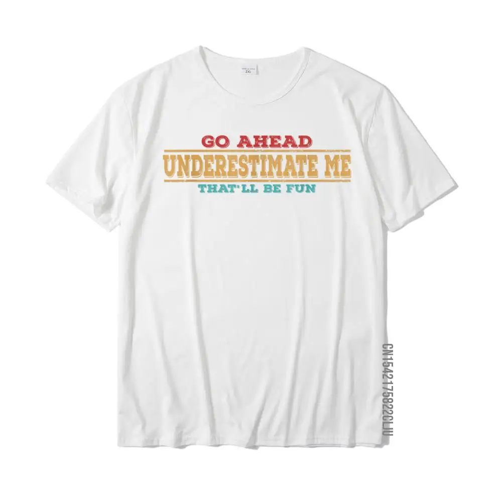 Go Ahead Underestimate Me That'll Be Fun Funny Quotes Gifts T-Shirt Summer Tees For Men Special Cotton Top T-Shirts Slim Fit