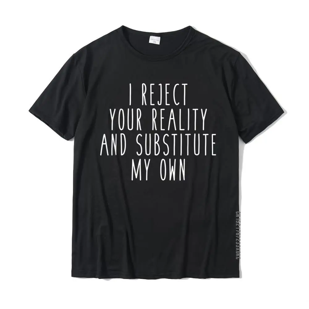 I Reject Your Reality And Substitute My Own Funny Saying Tee Casual Top T-Shirts Tops Shirt For Men Cotton Funny Tshirts