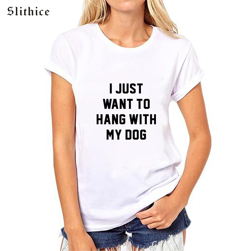 Slithice New Arrival I JUST WANT TO HANG WITH MY DOG Letter Print T-shirts Women Top Short Sleeve Summer female tee shirts