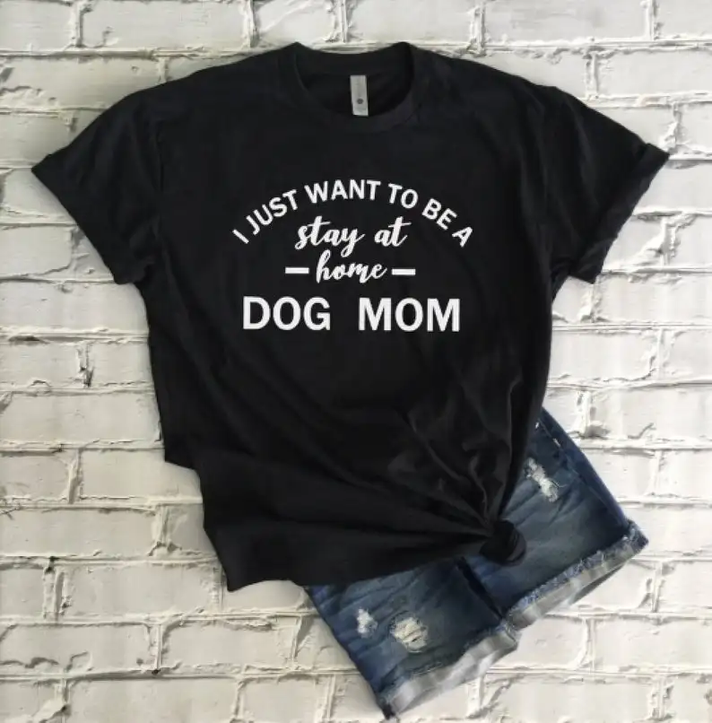 Sugarbaby New Arrival I Just Want To Be Stay At Home Dog Mom T-shirt Dog Lover t shirts Funny Saying Shirt Unisex Shirt