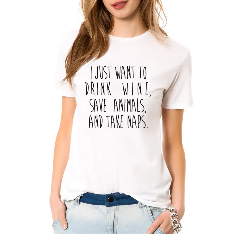 

New Arrival Summer I Just Want To Drink Wine, Save Animals, And Take Naps letters print funny t shirt Women tops