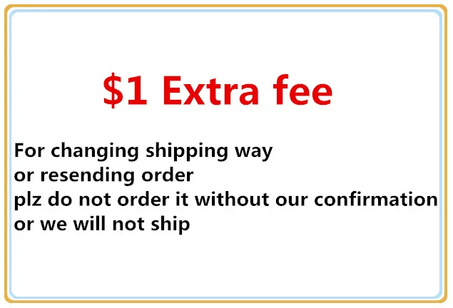 

Extra fee for changing shipping way or resending order (plz do not order it without our confirmation, or we will not ship)