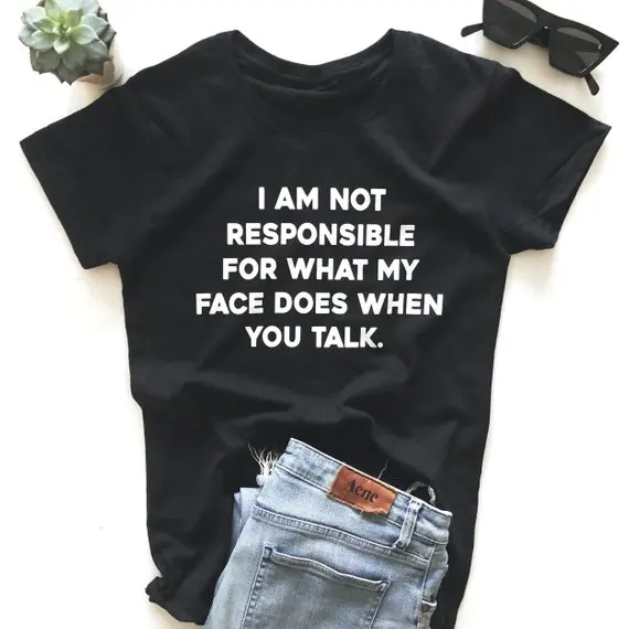 Sugarbaby I am not Responsible For What My Face Does When You Talk T-shirt Tumblr Fashion T shirt High quality Tee Drop ship