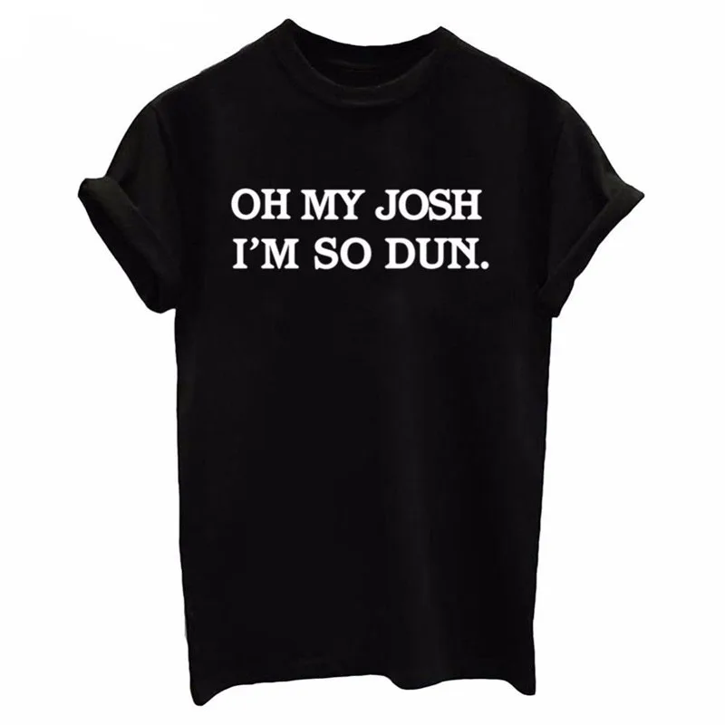 Sugarbaby Oh My Josh I'm So Dun print Cotton Casual Funny T Shirt For Lady Top Tee Hipster white black T shirt Short Sleeve Tops