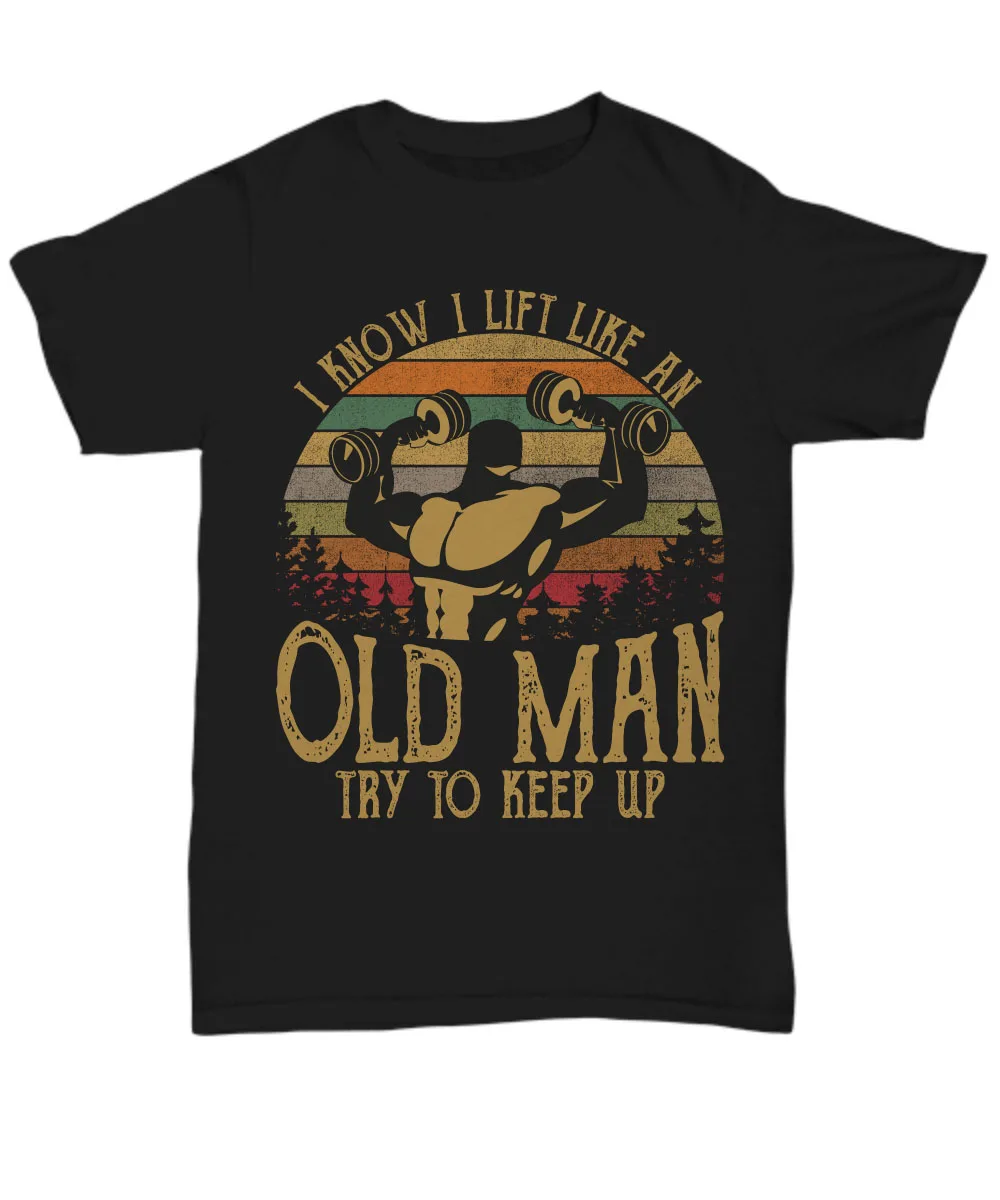 

I Know I Lift Like An Old Man T-Shirt Weight Lifting Lover Tee Gym Muscle Funny Fashion Hot Sale 2019 Man Fashion Casual Tees