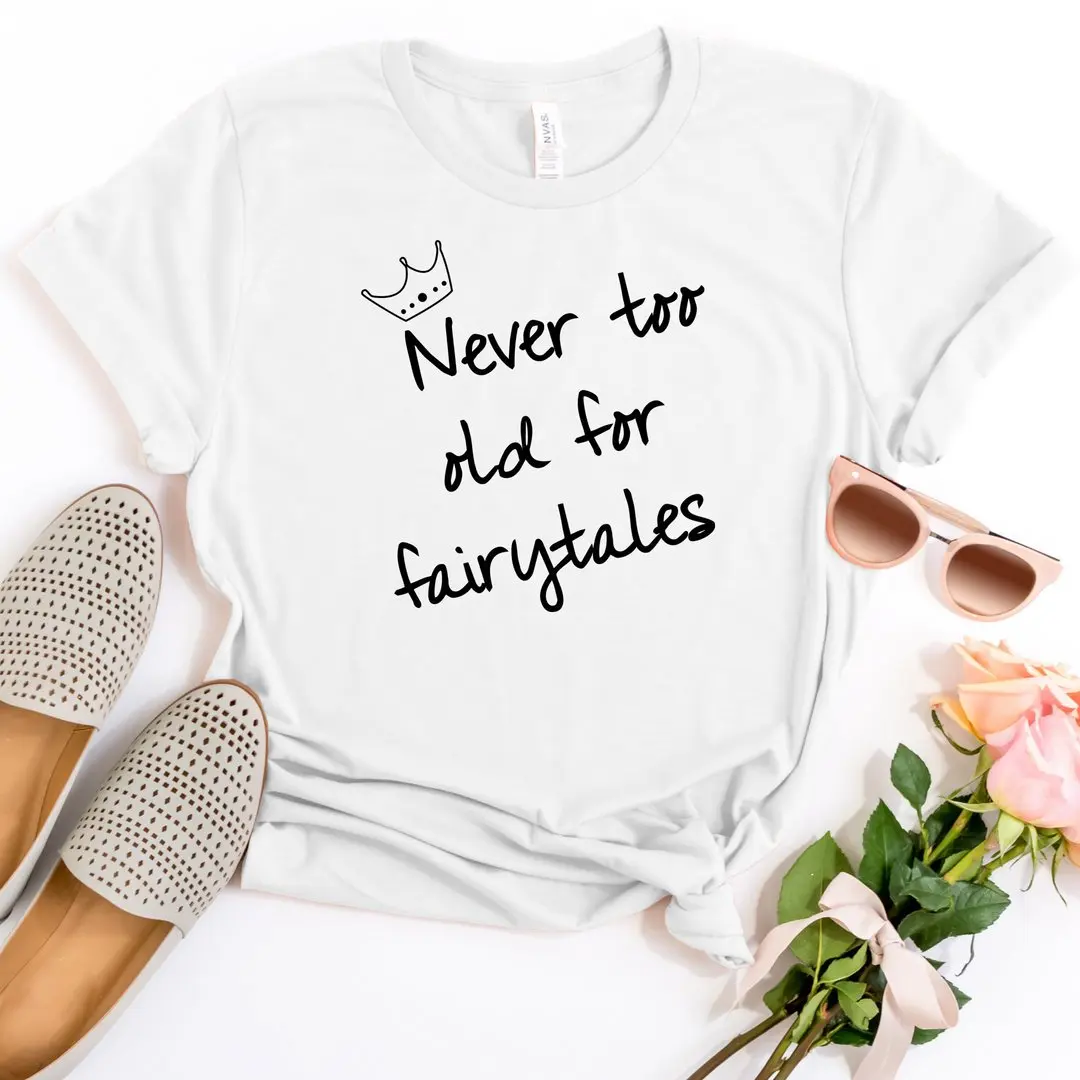 

Never Too Old For Fairytales T-shirt Women Vacation Shirt Girls Princess Tee Unisex Party Shirt