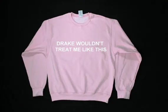 

Skuggnas Drake wouldn't treat me like this unisex sweatshirt Long Sleeve Tumblr Jumper Casual Tops High quality Tops Drop ship