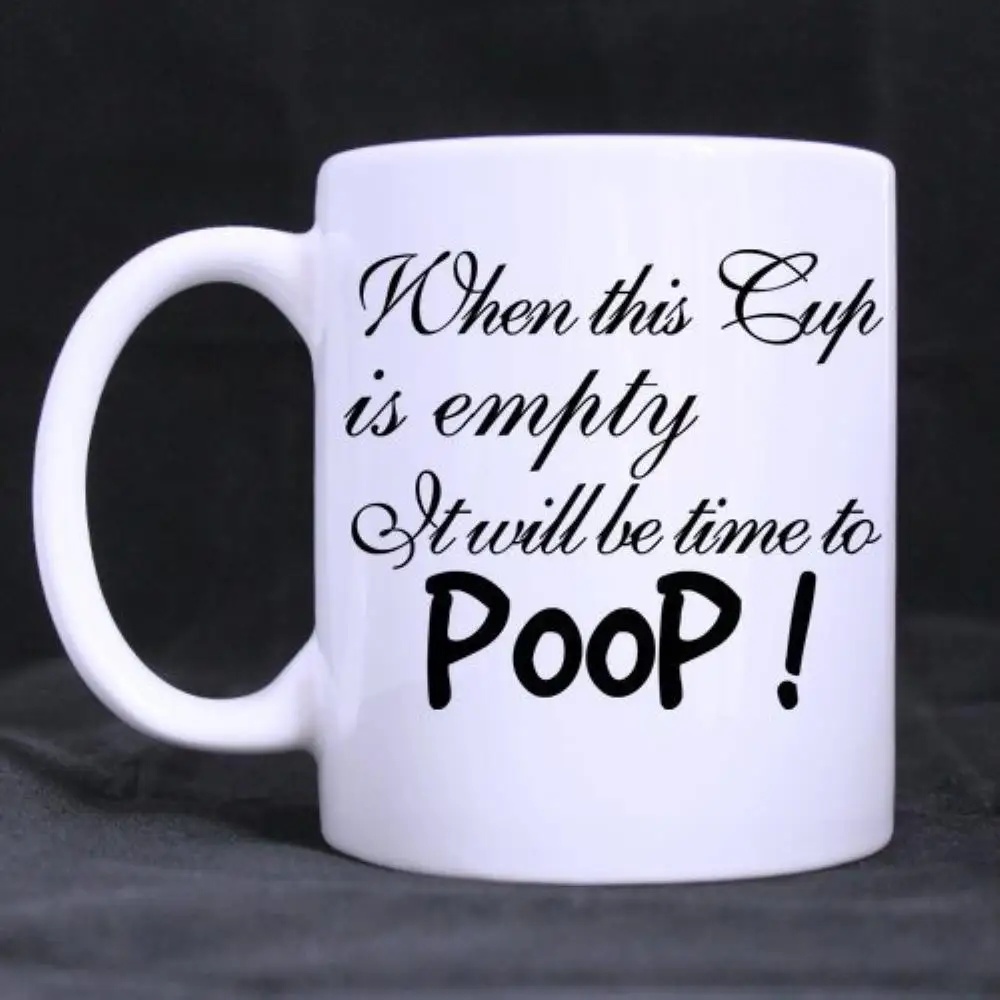 

Coffee Mug tea Milk Cups "When This Cup Is Empty It Will Be Time To Poop"(11 Oz capacity)