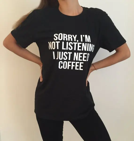 Sugarbaby Sorry I'm not Listening I just Need Coffee T shirt black Fashion Funny Slogan Women girls T shirt Drop ship