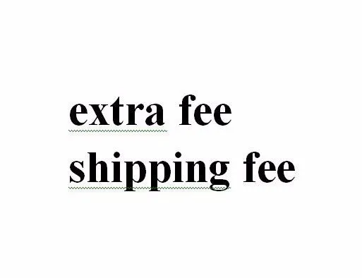 

Extra Fee for shipping cost and other fees, pay on your order