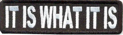 New ! IT IS WHAT IT IS Funny Embroidered NEW IRON ON and SEW ON Cool Biker Vest Patch!