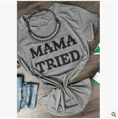 MAMA TRIED O-Neck Short Sleeve T-Shirt Hight Quality Cotton Tees Hipster Girl Shirt Tumblr Funny t shirts Tops