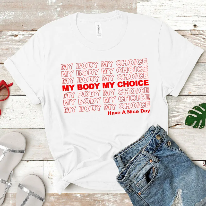 

My Body My Choice Have A Nice Day T-shirts Fashion Summer Feminist Pro Choice Tshirt Women Feminism Letter Print Tee Shirt Top