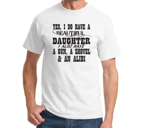 Yes I Do Have A Beautiful Daughter A Gun A Shovel  AN Alibi t shirt men Funny Father's Day printed tee US plus size