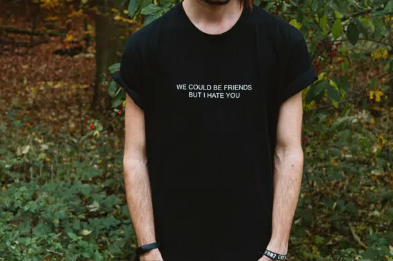 Sugarbaby We could be friends but i hate you Unisex funny T shirt tumblr clothing Mens women casual tops t shirt tees tshirt