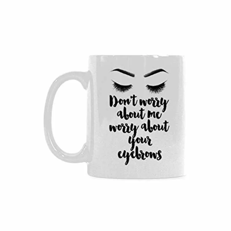 Don't Worry About Me Worry About Your Eyebrows Coffee Mug Ceramic Material Mugs Tea Cup White 11oz