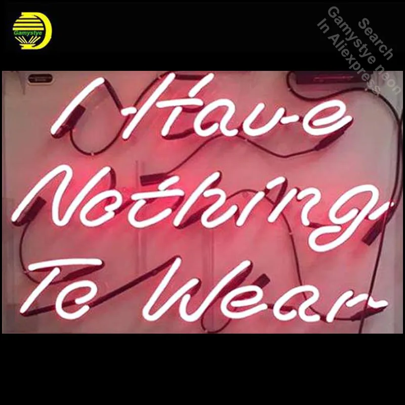 I HAVE Nothing to Wear Neon Sign decor GLASS Tube Handcraft Restaurant Light Signs custom clear board personalized neon lamps