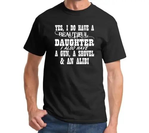 Yes I Do Have A Beautiful Daughter A Gun A Shovel  AN Alibi t shirt men Funny Father's Day printed tee US plus size