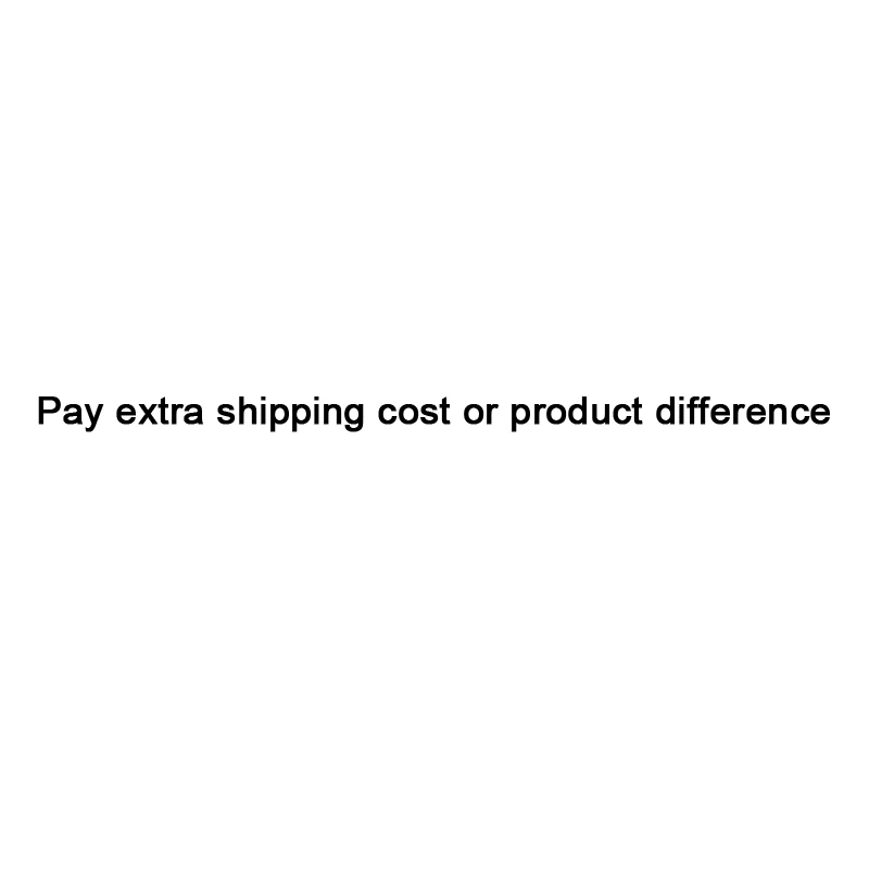 

Pay extra shipping cost or product difference