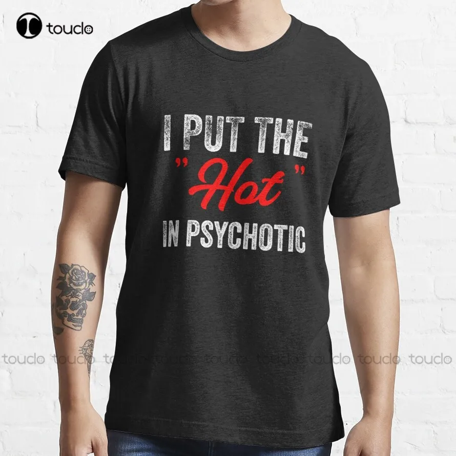 I Put The Hot In Psychotic Jokes Funny Quote Meme T-Shirt White Tshirts Custom Aldult Teen Unisex Fashion Funny New Xs-5Xl New