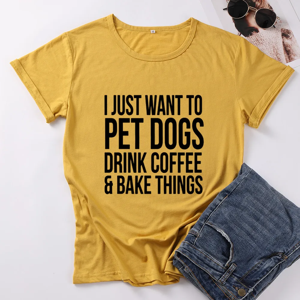 I JUST WANT TO PET DOGS DRINK COFFEE AND BAKE THINGS Mom Cotton Women Tshirt Funny Letter Short Sleeve Shirt Girl O Neck Top Tee