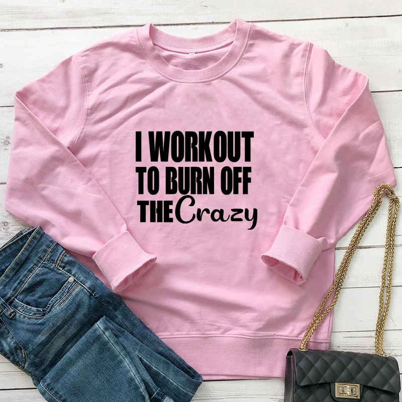 I Workout To Burn Off The Crazy Sweatshirt Casual Women Long Sleeve Jumper Fitness Workout Pullovers