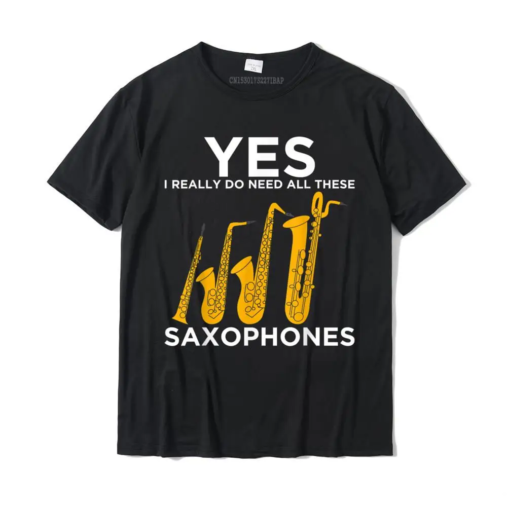 Yes I Really Do Need All These Saxophones T-Shirt Youth Plain Personalized Tops Shirt Cotton T Shirt Summer Free Ship