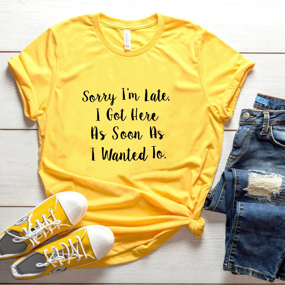 

Sorry I'm Late I Got Here As Soon I Wanted To T-Shirt Casual Letter Funny Tee Tumblr Shirt Women Gift Outfits Tops