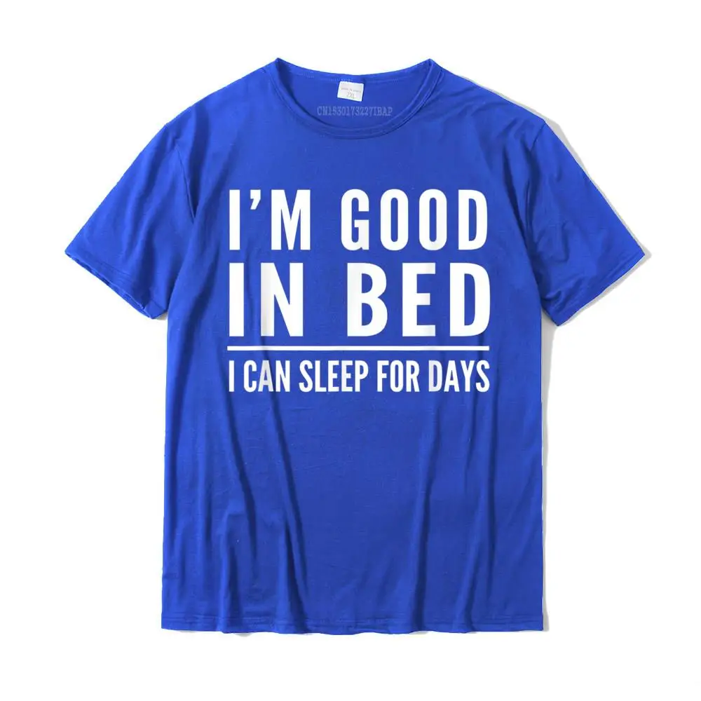 Teeday I'm good in bed I can sleep for days t-shirt Men Hot Sale Unique Tops Shirts Cotton T Shirts Custom