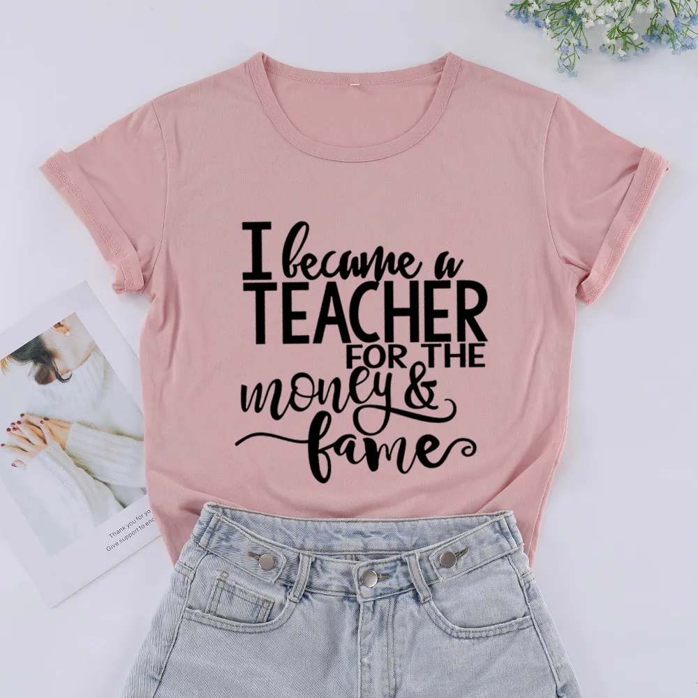 I Became A Teacher for The Money Fame Funny Fashion T-shirt Cotton Short Sleeve Cute Teaching Gifts Women Ladies Plus Size Shirt