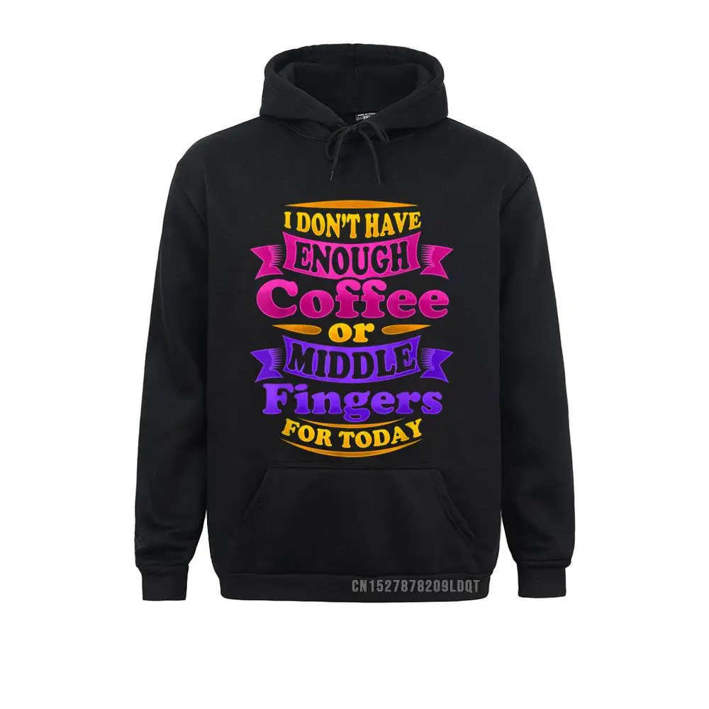 I Don't Have Enough Coffee Or Middle Fingers For Today Sweatshirts Crazy Long Sleeve Hoodies Sportswears For Men