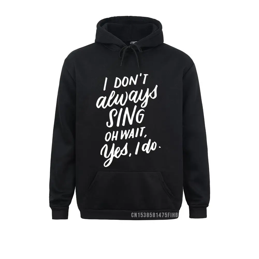 

I Don't Always Sing Oh Wait Yes I Do Musical Theater Gift Hoodie Winter Men Hoodies Winter Clothes Classic Sweatshirts