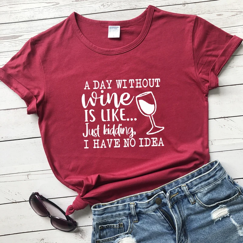 A Day Without Wine Is Like Just Kidding I Have No Idea T-shirt Funny Wine Lover Saying Tshirt Casual Women Day Drinking Top Tee