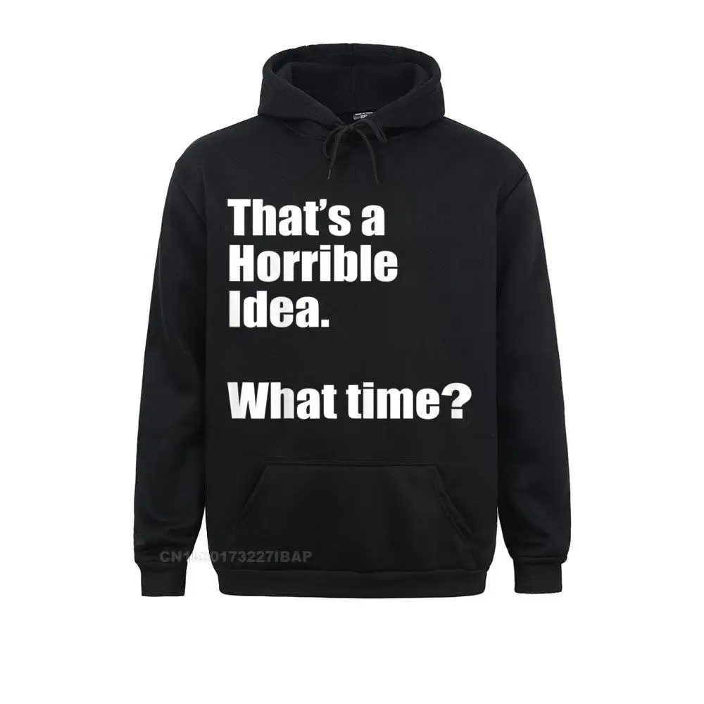 That's A Horrible Idea. What Time Funny Hoodie Fashionable Europe Sweatshirts Women Hoodies Anime Sportswears Summer Autumn