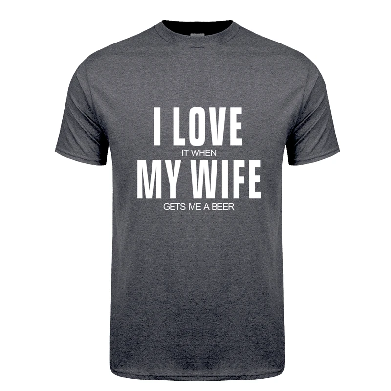 I Love It When My Wife Gets Me A Beer  T Shirt Men Cotton Short Sleeve Funny Beer T-shirts Fashion Man Tshirt JL-151