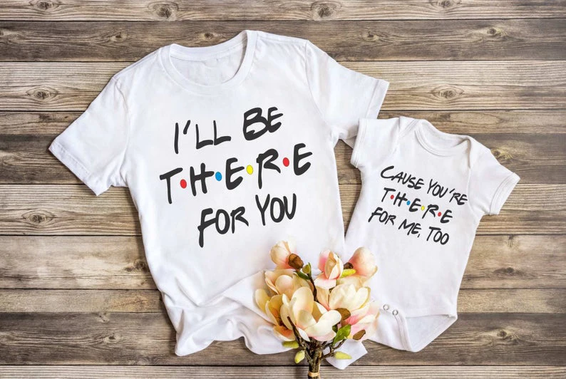 I'll Be There for You Cause You're There for Me Too Friends Theme Baby Gift Matching Sibling Shirts Toddler and Mama Clothes